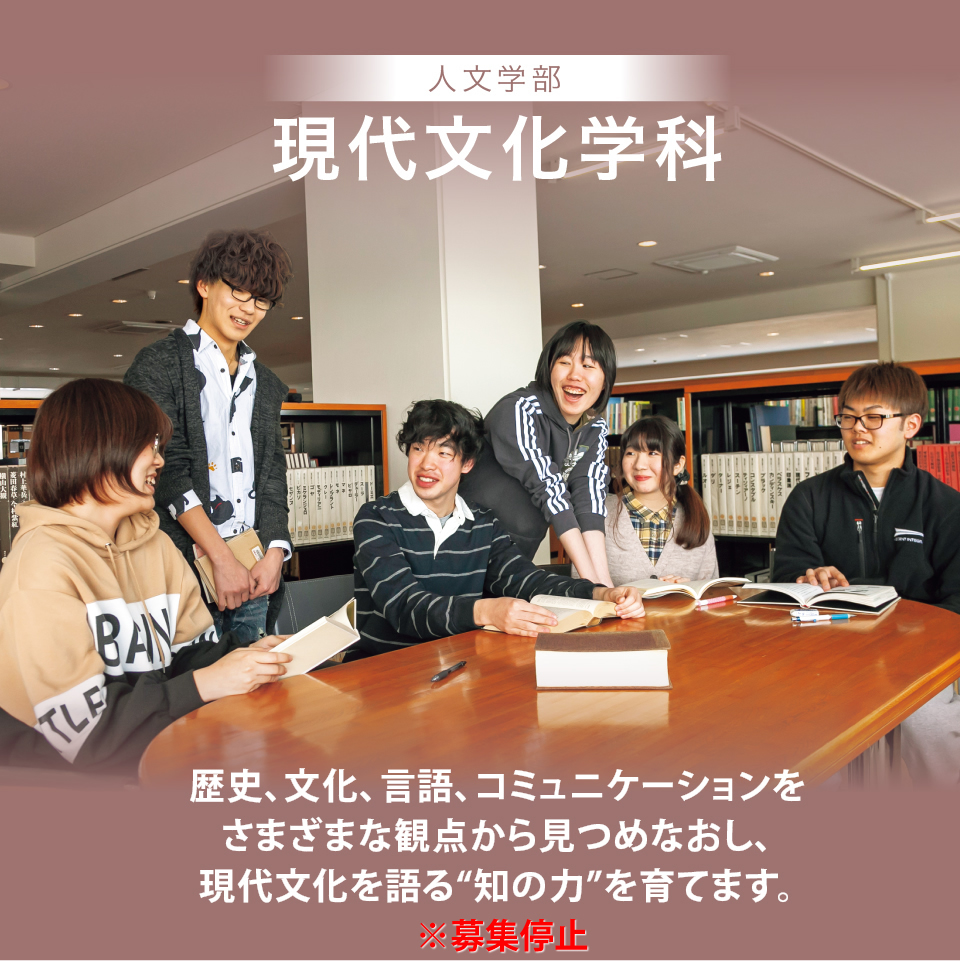 人文学部 現代文化学科 歴史、文化、言語、コミュニケーションをさまざまな観点から見つめなおし、現代文化を語る“知の力”を育てます。