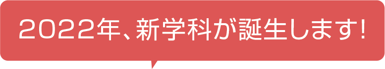 2022年、新学科が誕生します!