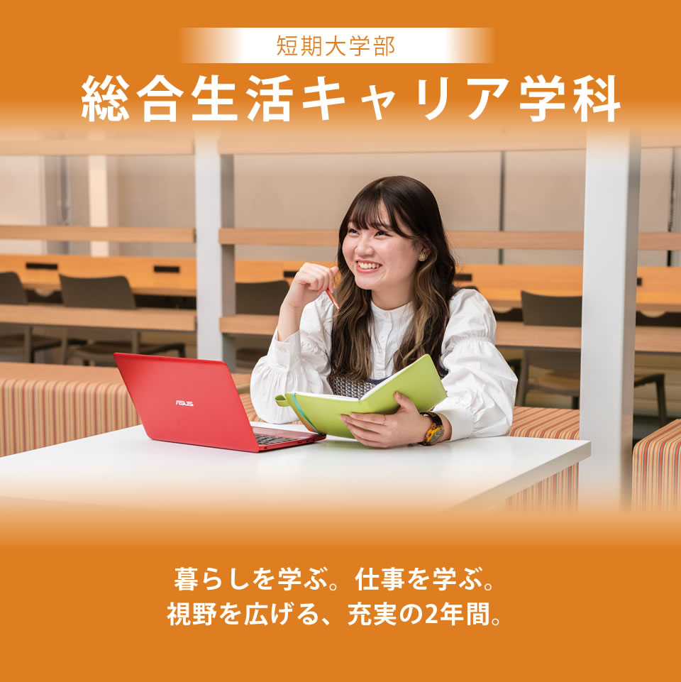 短期大学部総合生活 キャリア学科 自立して生きていくための確かなチカラを2年間で身につけます。