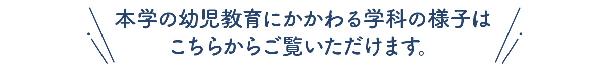 本学の幼児教育にかかわる学科の様子はこちらからご覧いただけます。