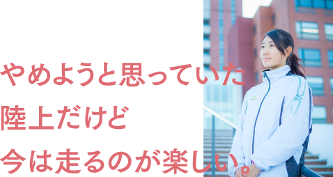 やめようと思っていた陸上だけど今は走るのが楽しい。